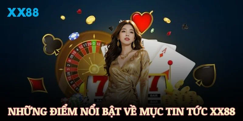 Những điểm nổi bật khiến mục tin tức XX88 được người dùng yêu thích